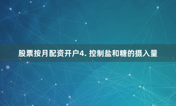 股票按月配资开户4. 控制盐和糖的摄入量