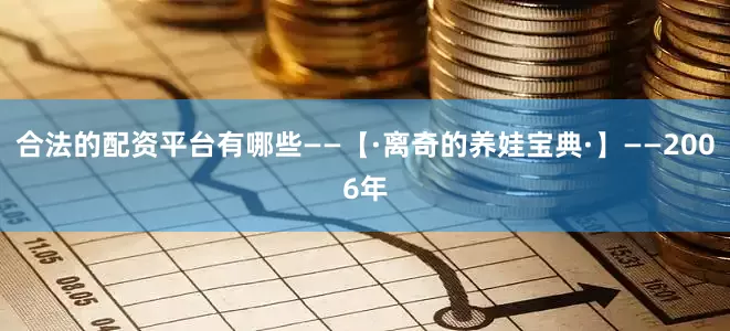 合法的配资平台有哪些——【·离奇的养娃宝典·】——2006年