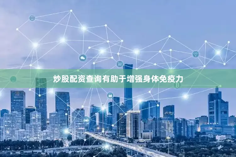 炒股配资查询有助于增强身体免疫力