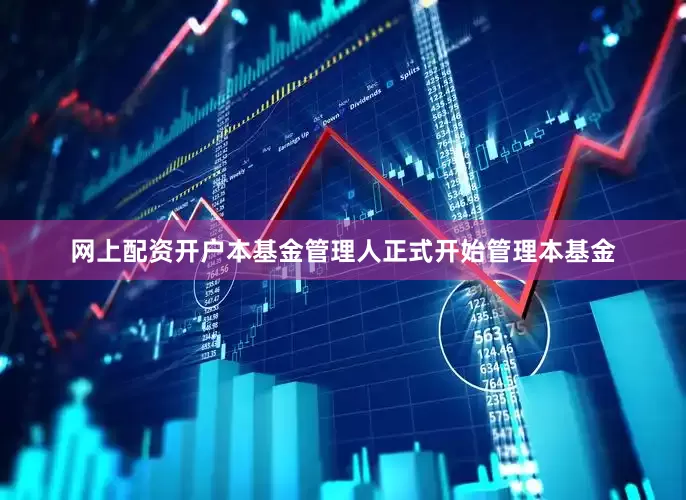网上配资开户本基金管理人正式开始管理本基金