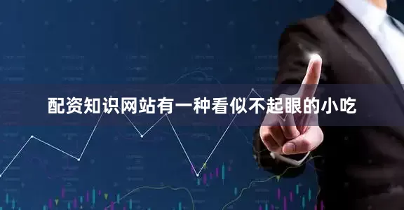 配资知识网站有一种看似不起眼的小吃