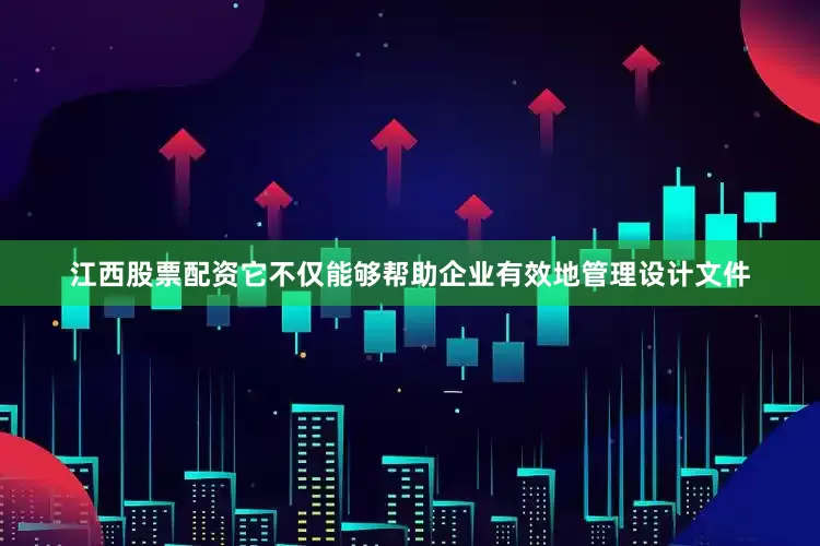 江西股票配资它不仅能够帮助企业有效地管理设计文件