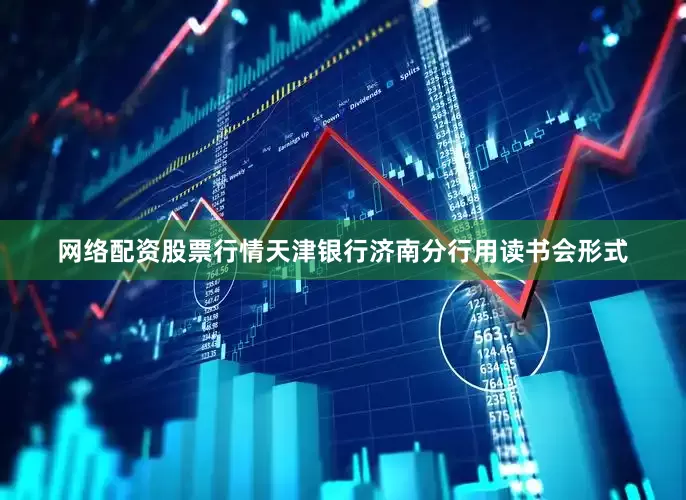 网络配资股票行情天津银行济南分行用读书会形式