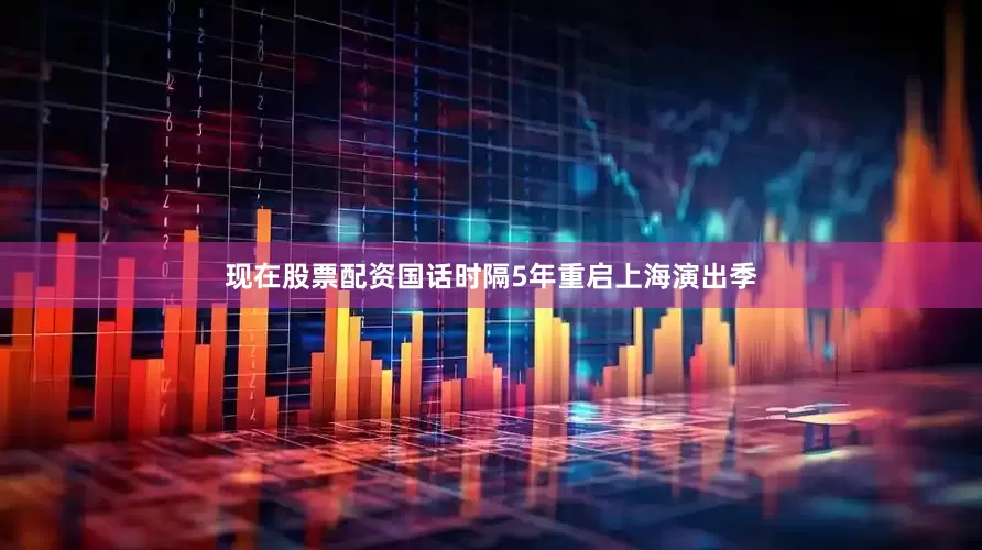 现在股票配资国话时隔5年重启上海演出季