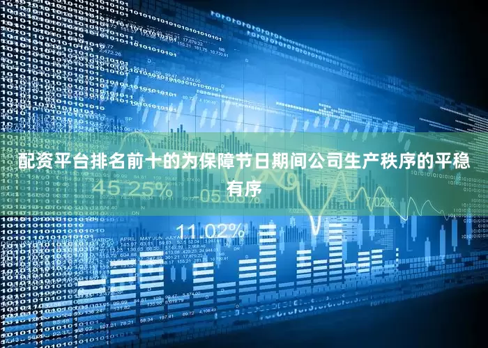配资平台排名前十的为保障节日期间公司生产秩序的平稳有序