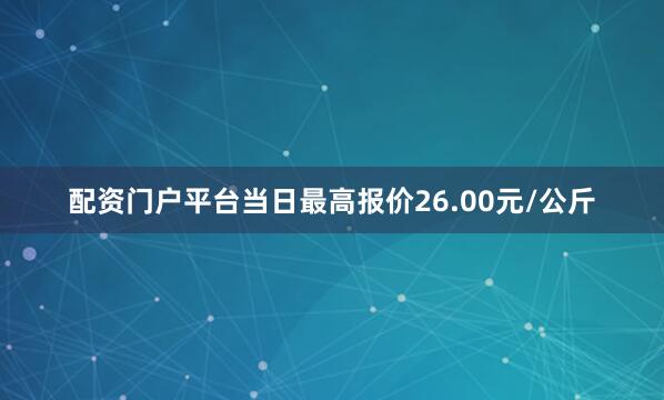 配资门户平台当日最高报价26.00元/公斤