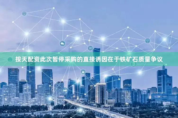 按天配资此次暂停采购的直接诱因在于铁矿石质量争议